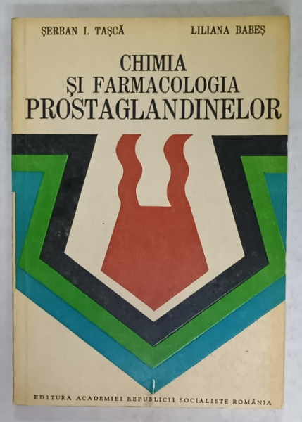 CHIMIA SI FARMACOLOGIA PROSTAGLANDINELOR de SERBAN I. TASCA si LILIANA BABES , 1983