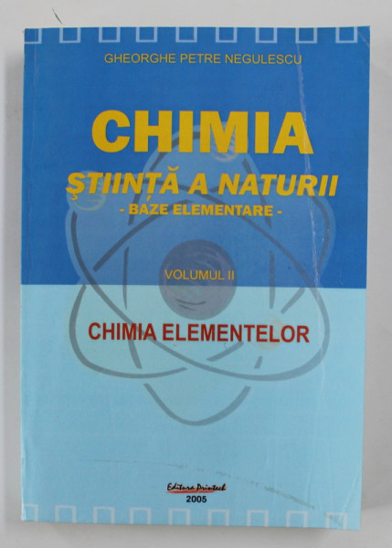 CHIMIA STIINTA A NATURII - BAZE ELEMENTARE - VOLUMUL II - CHIMIA ELEMENTELOR de GHEORGHE PETRE NEGULESCU , 2005