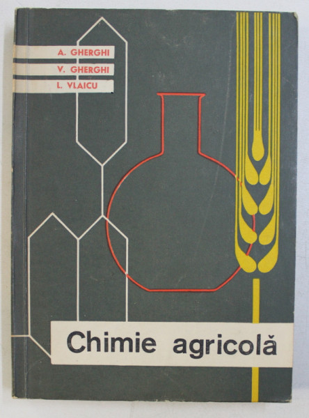 CHIMIE AGRICOLA . MANUAL PENTRU SCOLILE TEHNICE AGRICOLE SI HORTICOLE ANUL I de A. GHERGHI , V. GHERGHI , L. VLAICU , 1963