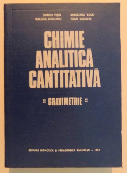 CHIMIE ANALITICA CANTITATIVA , GRAVIMETRIE de SIMON FISEL...IOAN SARGHIE , 1973