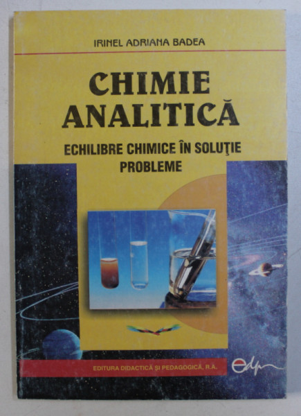 CHIMIE ANALITICA -  ECHILIBRE CHIMICE IN SOLUTIE , PROBLEME de IRINEL ADRIANA BADEA , 2004