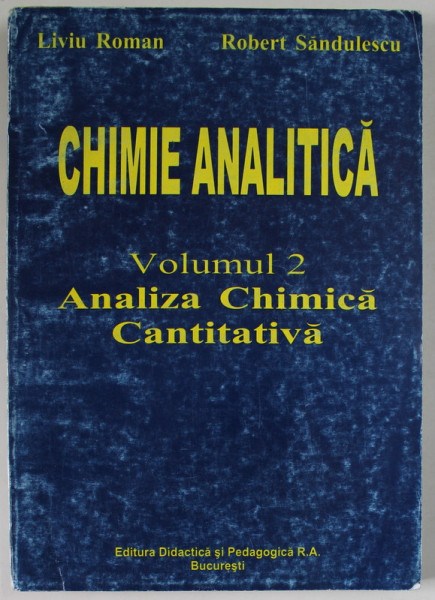 CHIMIE ANALITICA , VOLUMUL 2 : ANALIZA CHIMICA CANTITATIVA de LIVIU ROMAN si ROBERT SANDULESCU , 1999