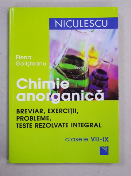 CHIMIE ANORGANICA  - BREVIAR , EXERCITII , PROBLEME , TESTE REZOLVATE INTEGRAL de ELENA GOLISTEANU , CLASELE VII - IX , 2016