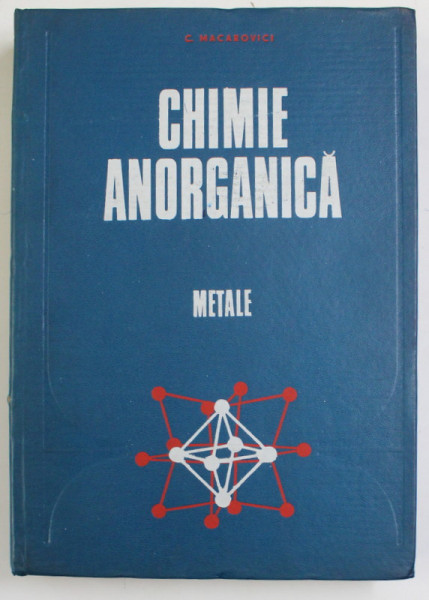 CHIMIE ANORGANICA METALE de C. MACAROVICI , BUCURESTI 1972