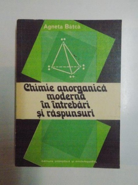CHIMIE ANORGANICA MODERNA IN INTREBARI SI RASPUNSURI de AGNETA BATCA , 1981