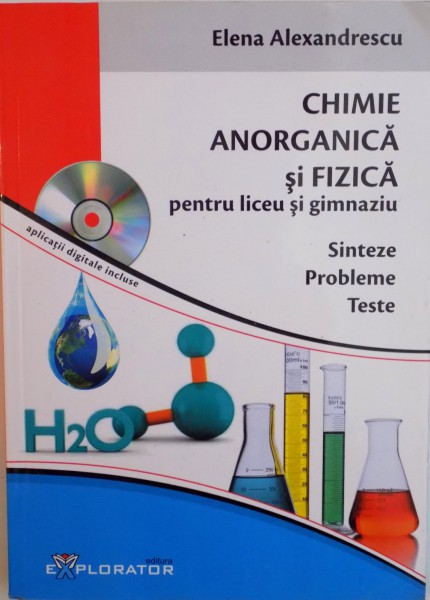 CHIMIE ANORGANICA SI FIZICA PENTRU LICEU SI GIMNAZIU, SINTEZE, PROBLEME, TESTE de ELENA ALEXANDRESCU, 2015 , LIPSA CD