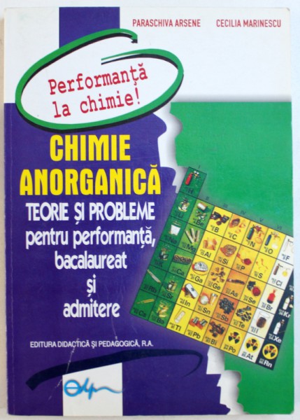 CHIMIE ANORGANICA   - TEORIE SI PROBLEME  PENTRU PERFORMANTA , BACALAUREAT SI ADMITERE de PARASCHIVA ARSENE si CECILIA MARINESCU , 2005