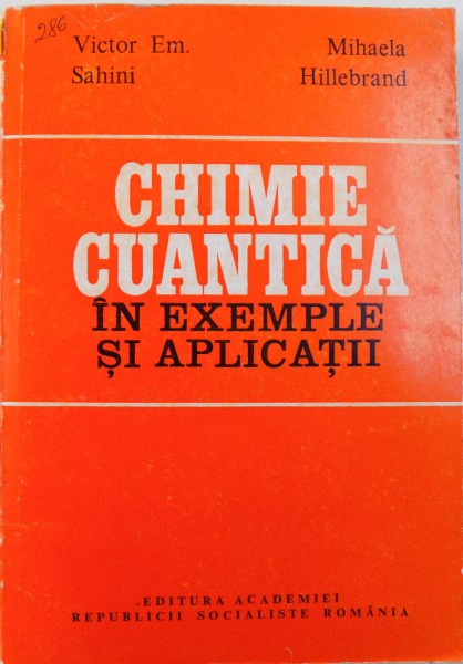 CHIMIE CUANTICA IN EXEMPLE SI APLICATII de VICTOR EM. SAHINI si MIHAELA HILLEBRAND , 1985