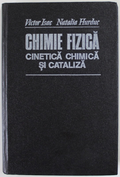 CHIMIE FIZICA, CINETICA CHIMICA SI CATALIZA de VICTOR ISAC, NATALIA HURDUC, 1994 DEDICATIE *