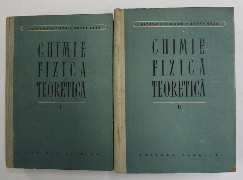 CHIMIE FIZICA TEORETICA , VOLUMELE I - II de ERDEY - GRUZ TIBOR si SCHAY GEZA , 1957