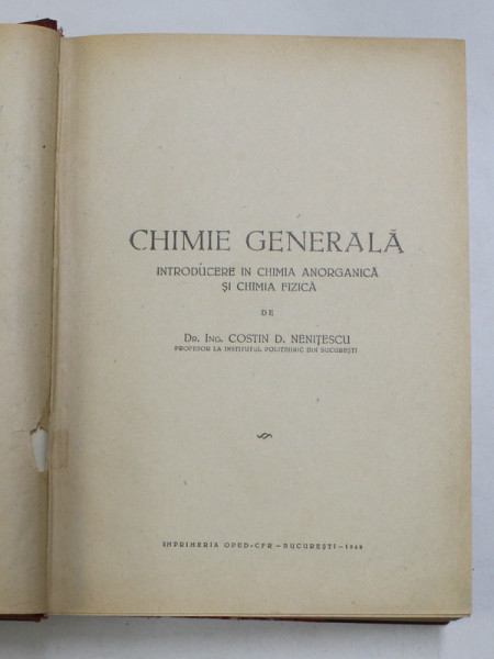 CHIMIE GENERALA , INTRODUCERE IN CHIMIA ANORGANICA SI CHIMIA FIZICA de COSTIN D. NENITESCU , PRIMA EDITIE , 1949