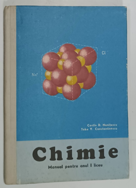 CHIMIE , MANUAL PENTRU ANUL I LICEU de COSTIN D. NENITESCU si TAKE V. CONSTANTINESCU , 1975