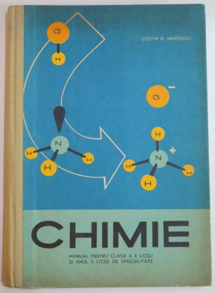 CHIMIE, MANUAL PENTRU CLASA A X - A LICEU SI ANUL II LICEE DE SPECIALITATE de COSTIN D. NENITESCU, 1969