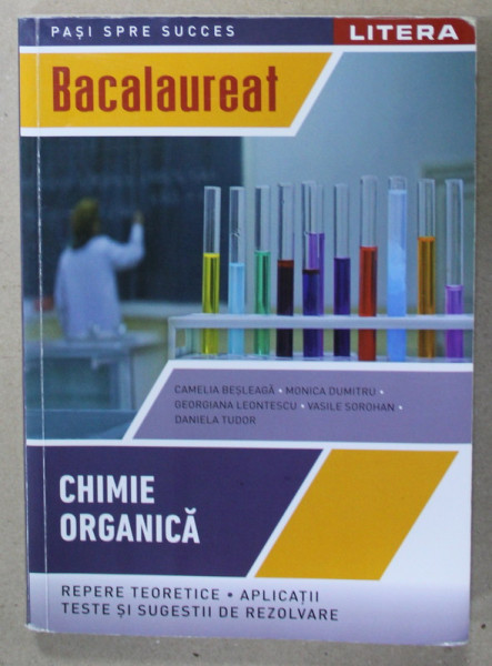 CHIMIE ORGANICA , BACALAUREAT : REPERE TEORETICE , APLICATII , TESTE SI SUGESTII DE REZOLVARE de CAMELIA BESLEAGA ...DANIELA TUDOR , 2022