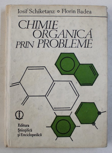 CHIMIE ORGANICA PRIN PROBLEME de IOSIF SCHIKETANZ si FLORIN BADEA , 1989