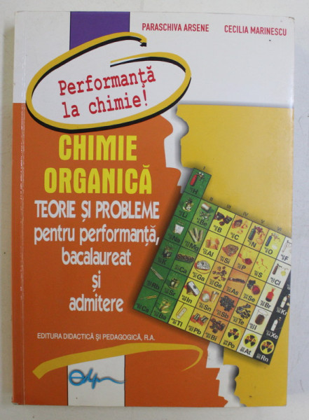 CHIMIE ORGANICA - TEORIE SI PROBLEME PENTRU PERFORMANTA , BACALAUREAT SI ADMITERE de PARASCHIVA ARSENE , CECILIA MARINESCU , 2015