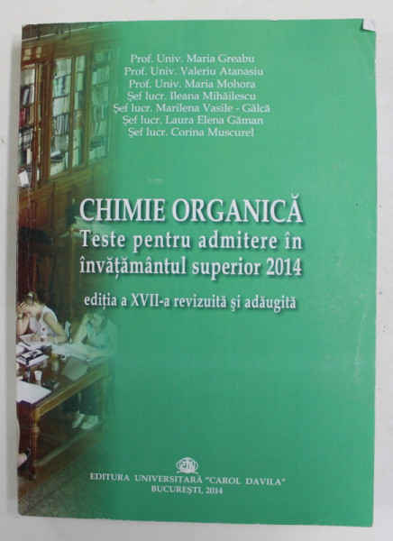 CHIMIE ORGANICA - TESTE PENTRU ADMITEREA IN INVATAMANTUL SUPERIOR , de  MARIA GREABU ...CORINA MUSCUREL , 2014