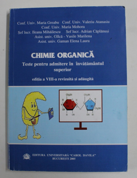 CHIMIE ORGANICA - TESTE PENTRU ADMITEREA IN INVATAMANTUL SUPERIOR de MARIA GREABU ..GAMAN ELENA LAURA , 2005 , PREZINTA INSEMNARI SI SUBLINIERI CU CREIONUL *