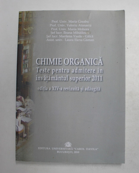 CHIMIE ORGANICA - TESTE PENTRU ADMITEREA IN INVATAMANTUL SUPERIOR , de  MARIA GREABU ...LAURA ELENA GAMAN , 2010  , 2014