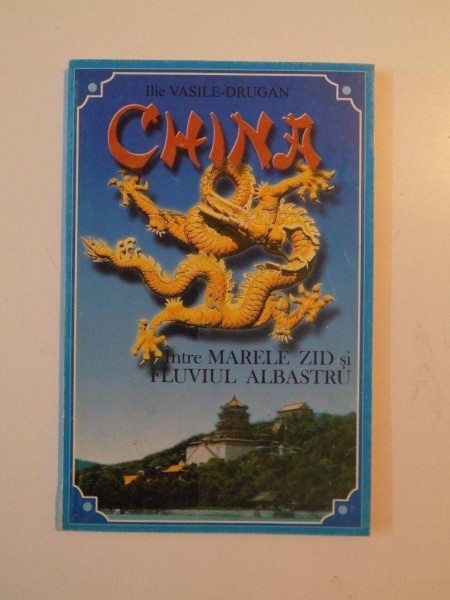 CHINA , INTRE MARELE ZID SI FLUVIUL ALBASTRU de ILIE VASILE - DRUGAN , 1999