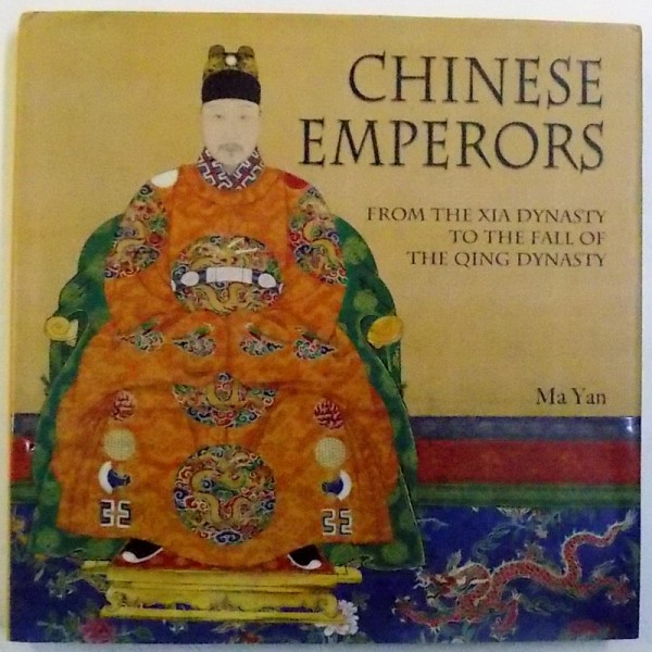 CHINESE EMPERORS  - FROM THE XIA DYNASTY TO THE FALL OF THE QING DINASTY by MA YAN , 2009