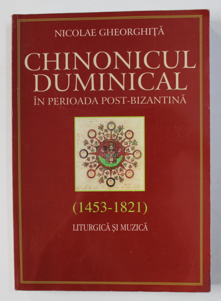 CHINONICUL DUMINICAL IN PERIOADA POST - BIZANTINA ( 1453 - 1821 ) - LITURGICA SI MUZICA de NICOLAE GHEORGHITA , 2009
