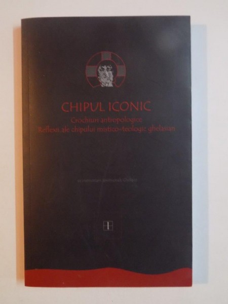 CHIPUL ICONIC . CROCHIURI ANTROPOLOGICE . REFLEXII ALE CHIPULUI MISTICO - TEOLOGIC GHELASIAN de FLORIN CARAGIU , DANIEL LEMENI , LUIGI BAMBULEA 2012