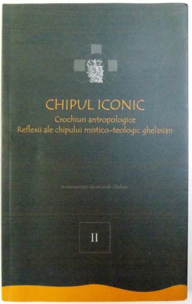 CHIPUL ICONIC  - CROCHIURI ANTROPOLOGICE REFLEXII ALE CHIPULUI MISTICO -TEOLOGIC GHELASIAN , VOL. II de FLORIN CARAGIU , 2012