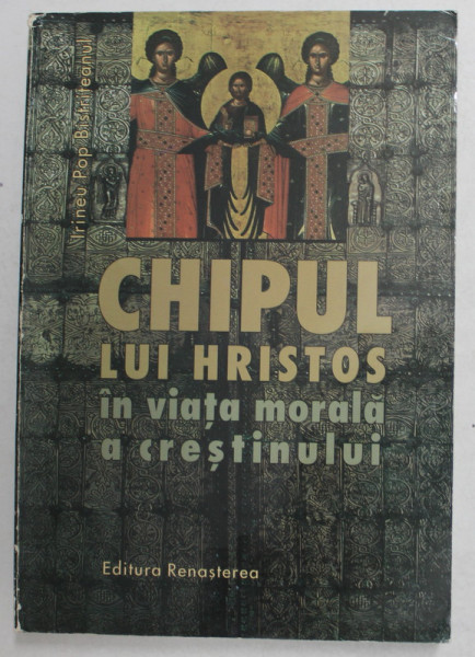 CHIPUL LUI HRISTOS IN VIATA MORALA A CRESTINULUI de IRINEU POP BISTRITEANUL , 2001
