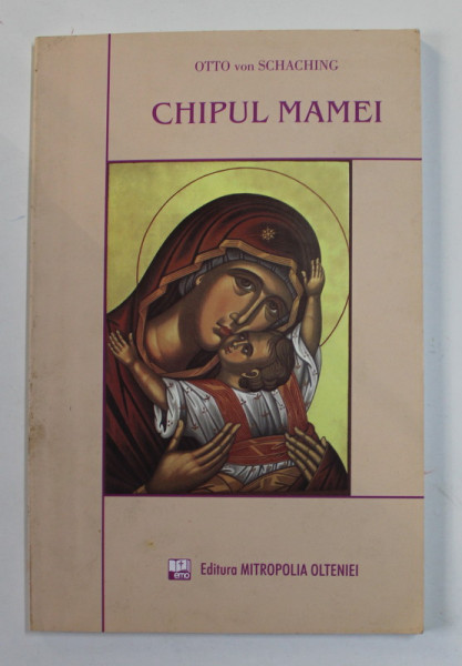 CHIPUL MAMEI - POVESTIRE ISTORICA DIN TIMPUL LUPTELOR IMPOTRIVA CULTULUI ICOANELOR de OTTO  VON SCHACHING , 2008