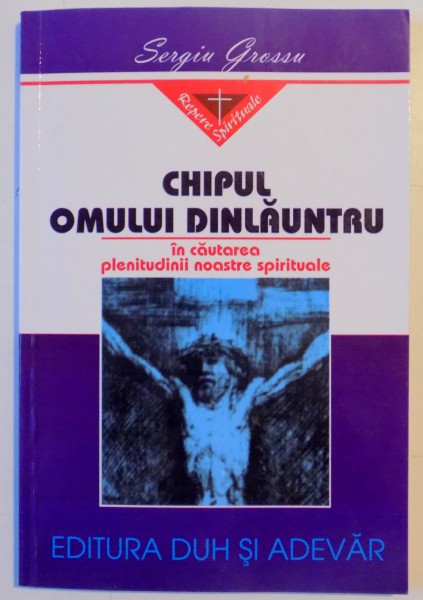 CHIPUL OMULUI DINLAUNTRU , IN CAUTAREA PLENITUDINII NOASTRE SPIRITUALE de SERGIU GROSSU , 1999
