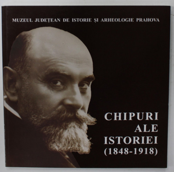 CHIPURI ALE ISTORIEI ( 1848 - 1918  ), CATALOG DE EXPOZITIE , 2010