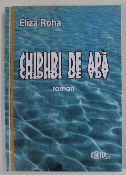 CHIPURI DE APA , roman de ELIZA ROHA ,  2011, DEDICATIE *