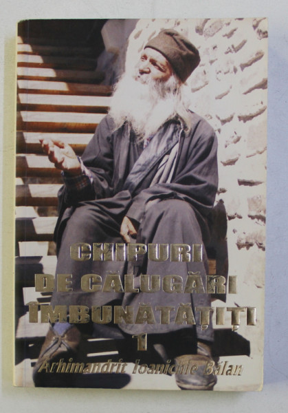 CHIPURI DE CALUGARI IMBUNATATITI , VOLUMUL I de IOANICHIE BALAN , 2008