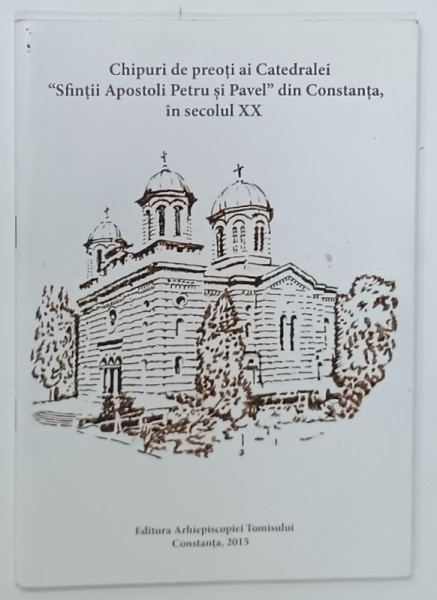 CHIPURI DE PREOTI AI CATEDRALEI ' SFINTII APOSTOLI PETRU SI PAVEL ' DIN CONSTANTA , IN SECOLUL XX , 2015