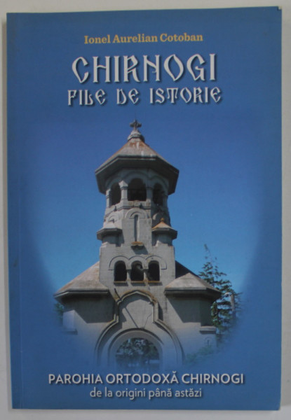 CHIRNOGI , FILE DE ISTORIE , PAROHIA ORTODOXA CHIRNOGI DE LA ORIGINI PANA ASTAZI de IONEL AURELIAN COTOBAN , 2014
