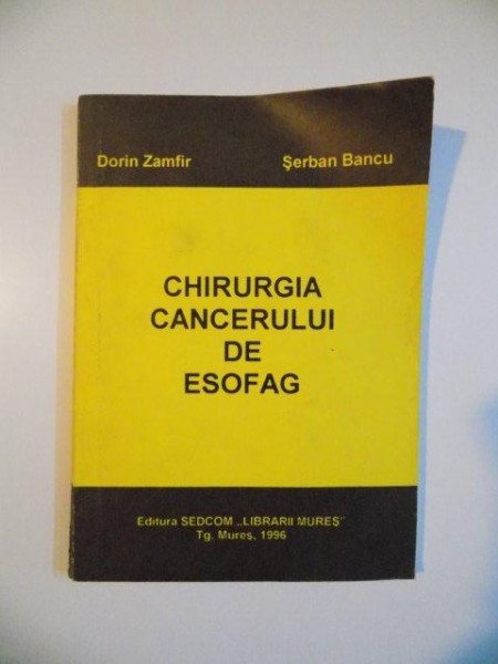 CHIRURGIA CANCERULUI DE ESOFAG de DORIN ZAMFIR si SERBAN BANCU , TG. MURES 1996