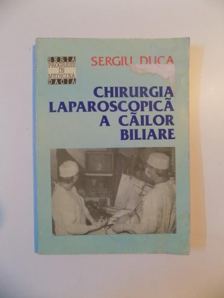 CHIRURGIA LAPAROSCOPICA A CAILOR BILIARE de SERGIU DUCA , CLUJ - NAPOCA 1994