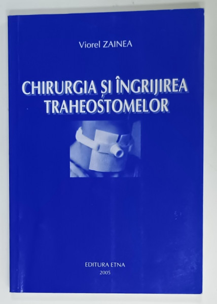 CHIRURGIA SI INGRIJIREA TRAHEOSTOMELOR de VIOREL ZAINEA , 2005