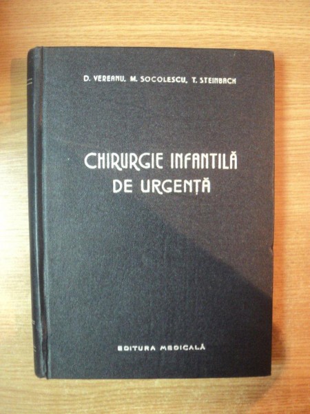 CHIRURGIE INFANTILA DE URGENTA de D. VEREANU , M. SOCOLESCU , T. STEINBACH , Bucuresti 1958