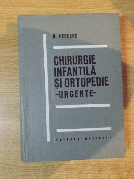 CHIRURGIE INFANTILA SI ORTOPEDIE , URGENTE de D. VEREANU , Bucuresti 1973