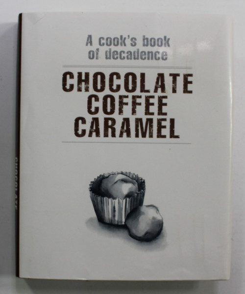CHOCOLATE , COFEE , CARAMEL - A COOK 'S BOOK OF DECADENCE , 2005
