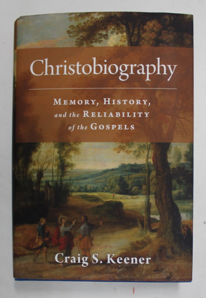 CHRISTOBIOGRAPHY - MEMORY , HISTORY , AND THE RELIABILITY OF THE GOSPELS by CRAIG S. KEENER , 2019