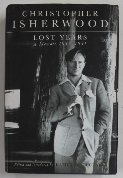 CHRISTOPHER ISHERWOOD , LOST YEARS , A MEMOIR 1945 -1951 ,  edited by  CHISTOPHER  ISHERWOOD , APARUTA 2000