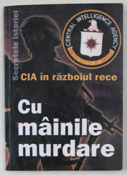 CIA IN RAZBOIUL RECE  - CU MAINILE MURDARE , VOLUMUL I de ALEXANDRU ANTONESCU ...LILIA TRACI , 2004