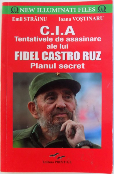 C.I.A.  TENTATIVELE DE ASASINARE ALE LUI  FIDEL CASTRO RUZ - PLANUL SECRET de EMIL STRAINU si IOANA VOSTINARU , 2016