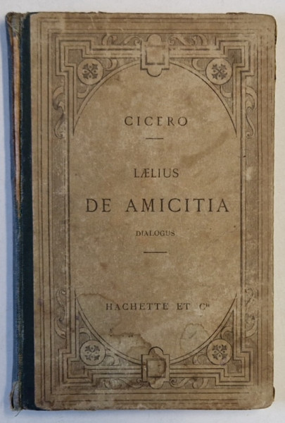 CICERO  - LAELIUS , DE AMICITIA , DIALOGUS, TEXTE LATIN , NOTE SI EXPLICATII IN LIMBA FRANCEZA , 1902