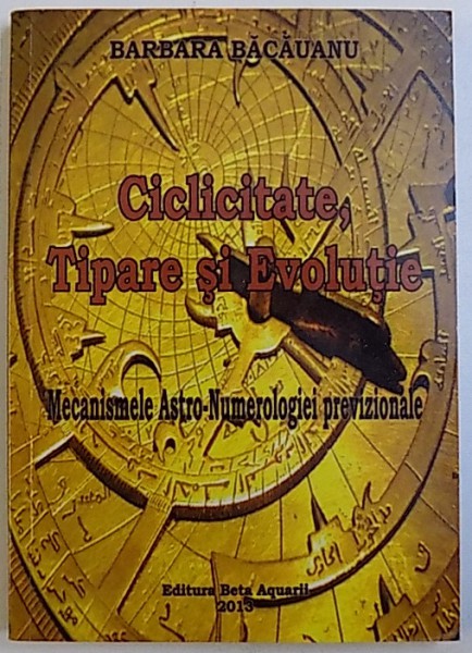 CICLICITATE, TIPARE SI EVOLUTIE - MECANISMELE ASTRO-NUMEROLOGIEI PREVIZIONALE de BARBARA BACAUANU, 2013