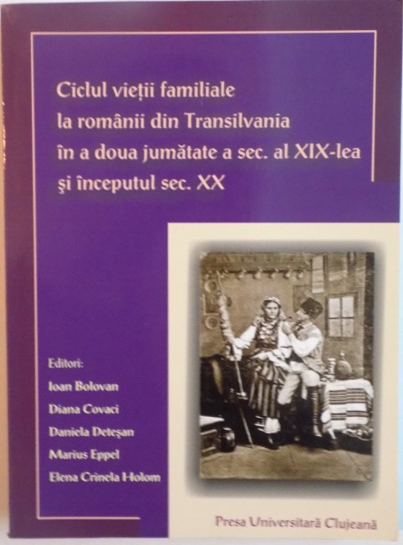 CICLUL VIETII FAMILIALE LA ROMANII DIN TRANSILVANIA IN A DOUA JUMATATE A SEC. AL XIX-LEA SI INCEPUTUL SEC. XX de IOAN BOLOVAN, DIANA COVACI, DANIELA DETESAN, 2009