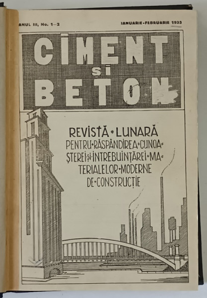 CIMENT SI BETON , REVISTA LUNARA PENTRU RASPANDIREA CUNOASTEREI SI INTREBUINTAREI MATERIALELOR MODERNE DE CONSTRUCTIE , ANUL III , NUMERELE 1 - 2 , IANUARIE - FEBRUARIE , 1935